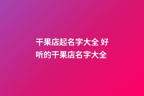 干果店起名字大全 好听的干果店名字大全